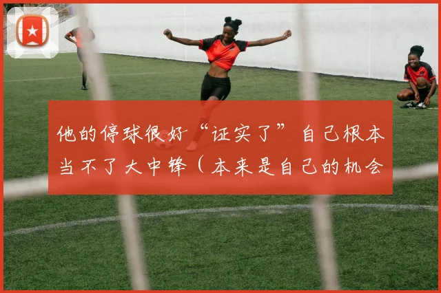 他的停球很好“证实了”自己根本当不了大中锋（本来是自己的机会