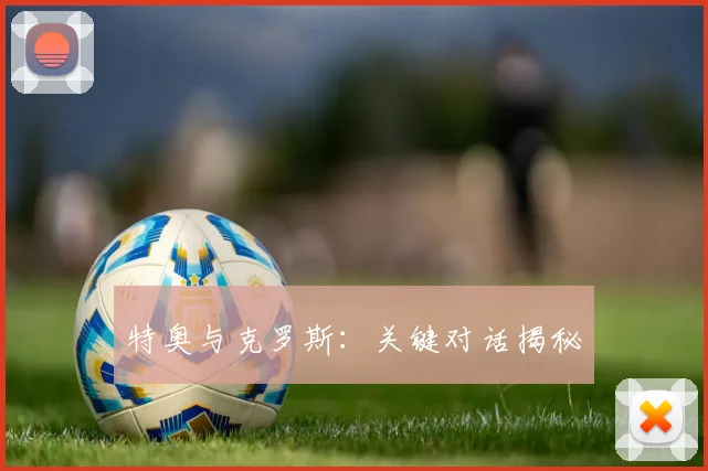特奥与克罗斯：关键对话揭秘