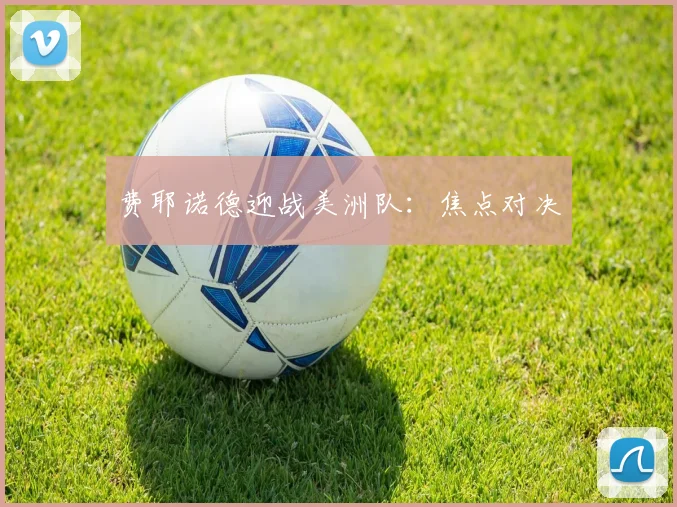 费耶诺德迎战美洲队:焦点对决