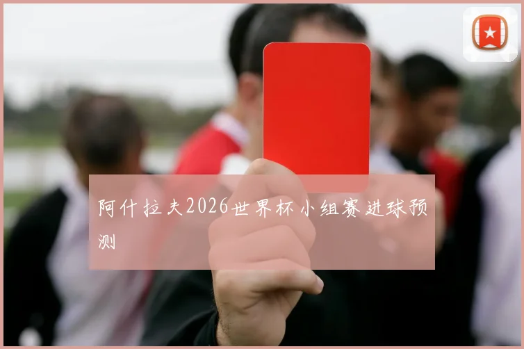 阿什拉夫2026世界杯小组赛进球预测