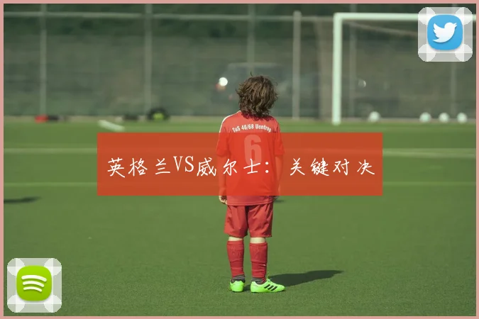 英格兰VS威尔士：关键对决