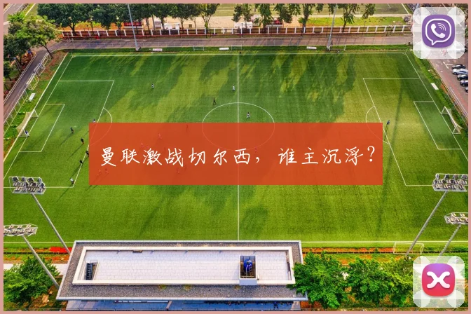 曼联激战切尔西，谁主沉浮？