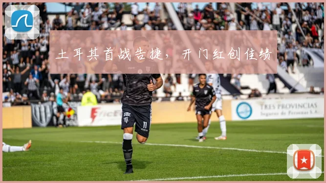 土耳其首战告捷，开门红创佳绩