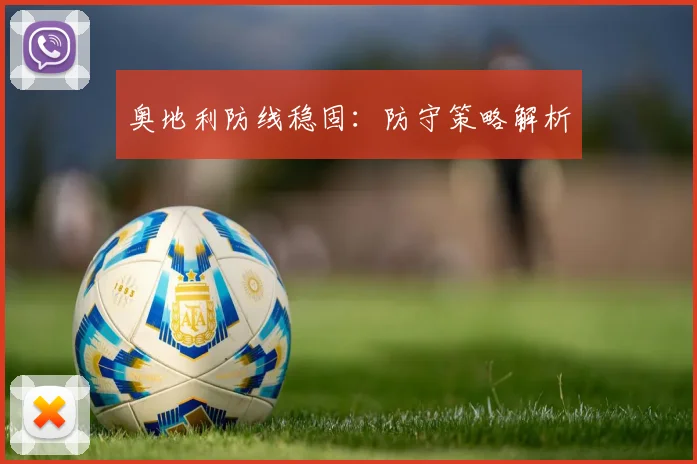 奥地利防线稳固：防守策略解析