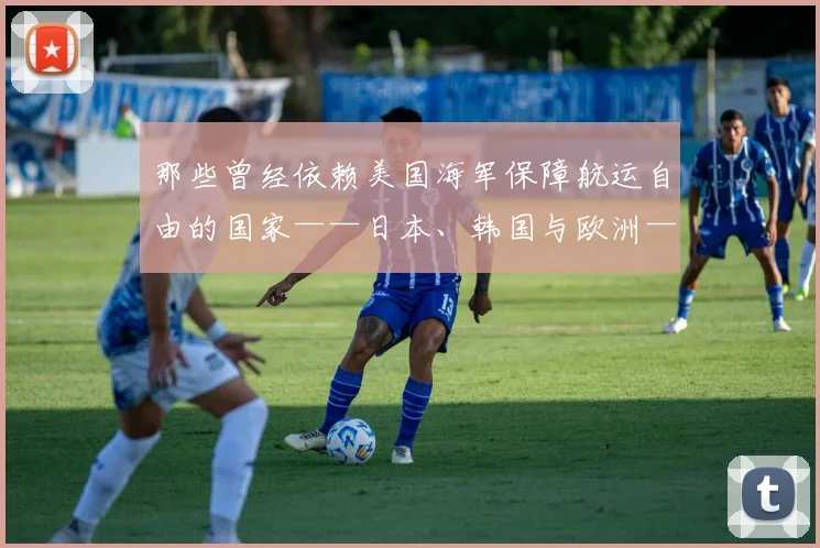 那些曾经依赖美国海军保障航运自由的国家——日本、韩国与欧洲——现在恐怕要重新思考了