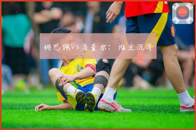 姆巴佩vs马奎尔：谁主沉浮