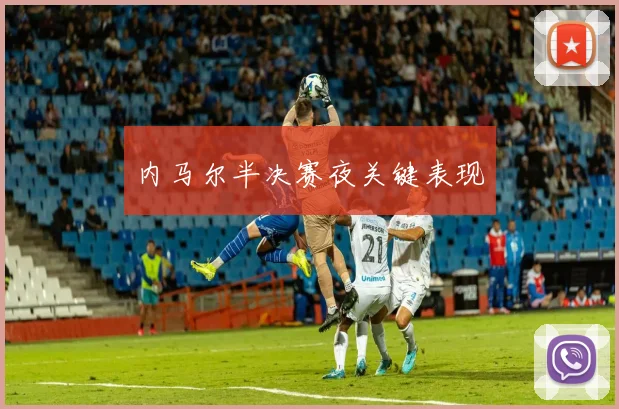 内马尔半决赛夜关键表现