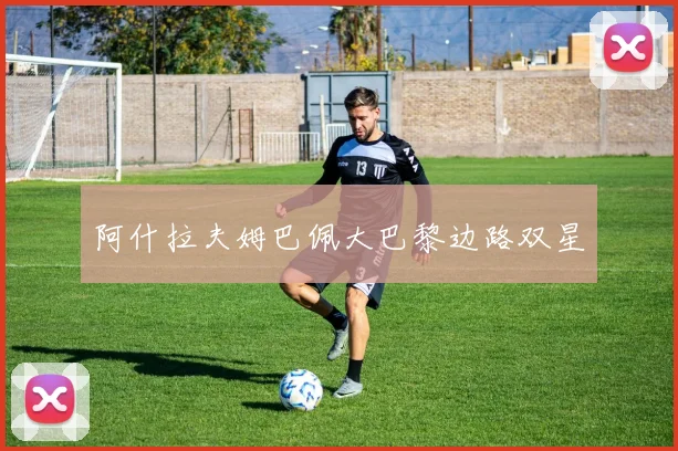 阿什拉夫姆巴佩大巴黎边路双星