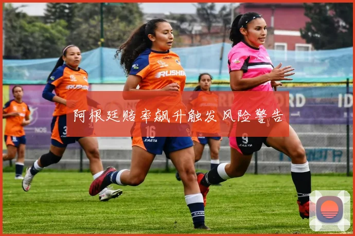阿根廷赔率飙升触发风险警告