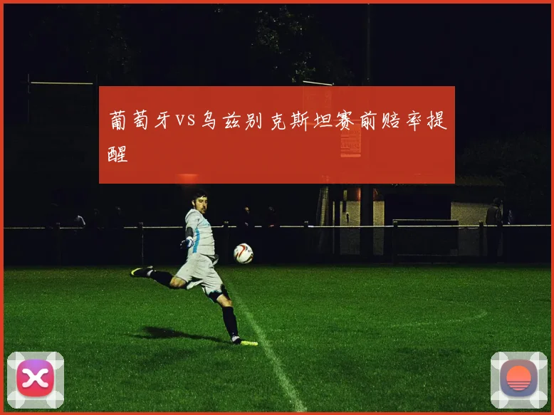 葡萄牙vs乌兹别克斯坦赛前赔率提醒