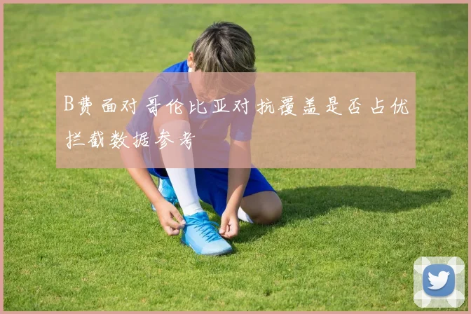 B费面对哥伦比亚对抗覆盖是否占优拦截数据参考