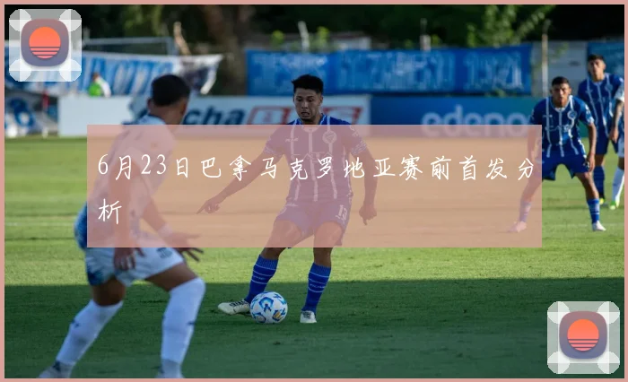 6月23日巴拿马克罗地亚赛前首发分析