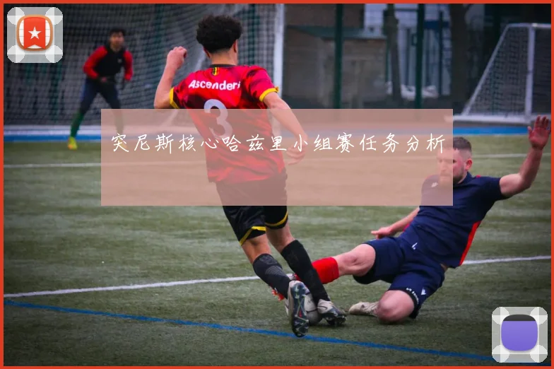 突尼斯核心哈兹里小组赛任务分析
