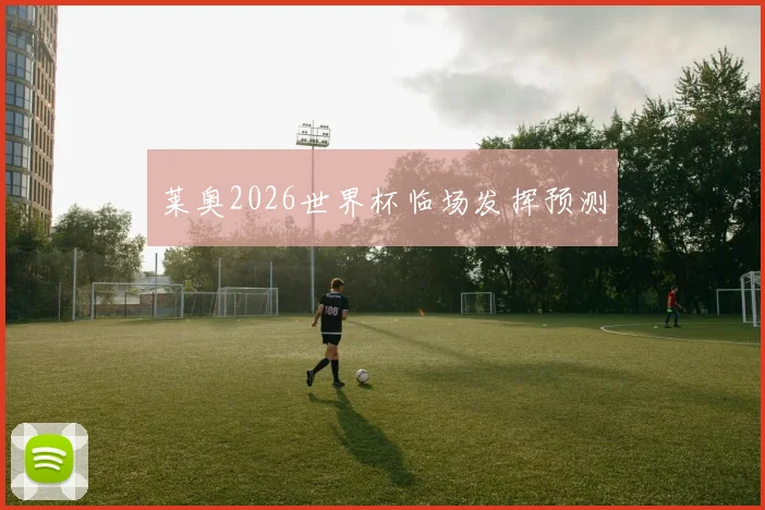 莱奥2026世界杯临场发挥预测