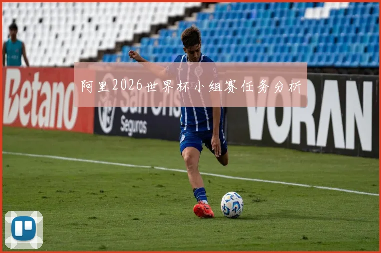 阿里2026世界杯小组赛任务分析