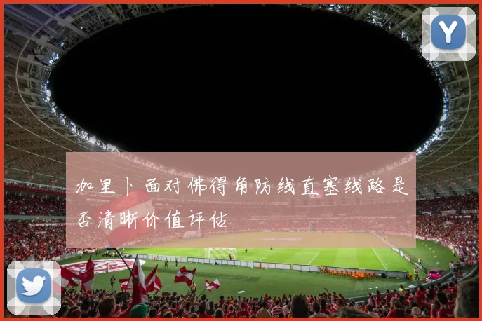 加里卜面对佛得角防线直塞线路是否清晰价值评估