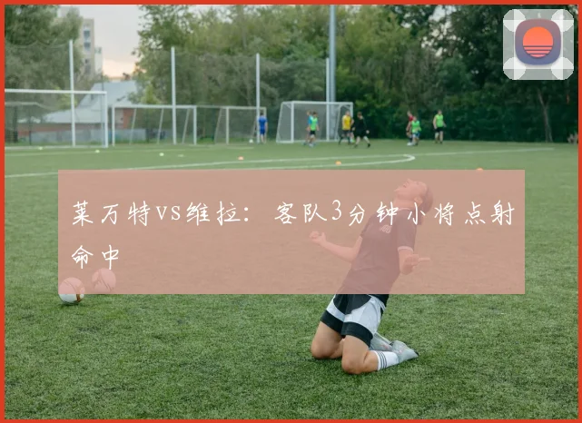 莱万特vs维拉：客队3分钟小将点射命中
