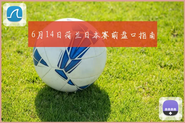 6月14日荷兰日本赛前盘口指南