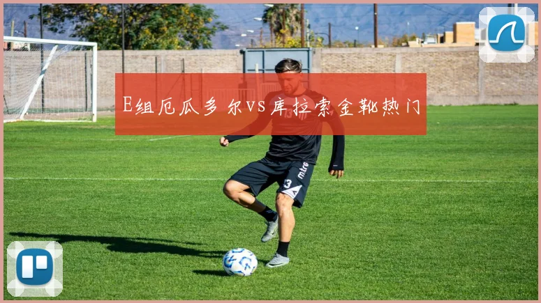 E组厄瓜多尔vs库拉索金靴热门
