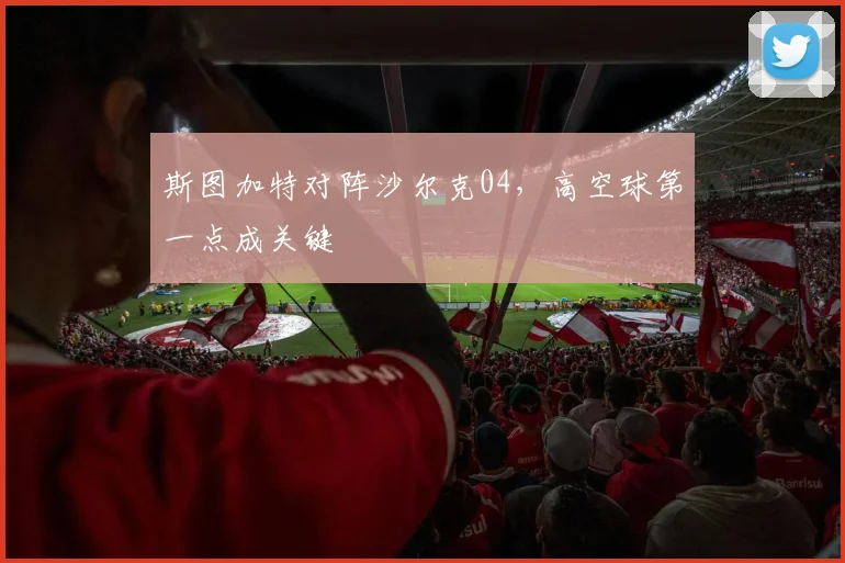 斯图加特对阵沙尔克04，高空球第一点成关键