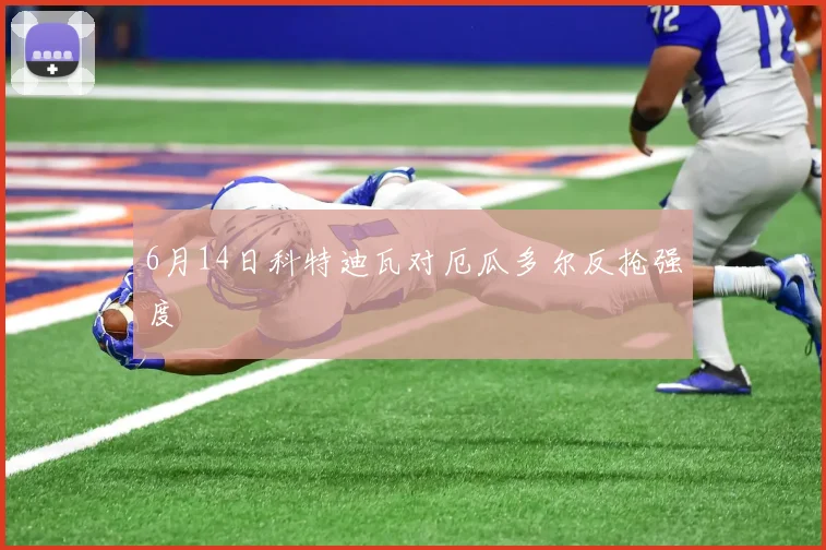 6月14日科特迪瓦对厄瓜多尔反抢强度