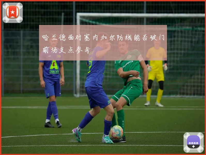 哈兰德面对塞内加尔防线能否破门前场支点参考