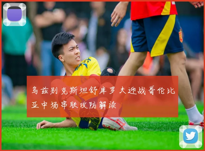 乌兹别克斯坦舒库罗夫迎战哥伦比亚中场串联攻防解读