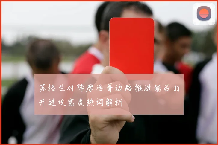 苏格兰对阵摩洛哥边路推进能否打开进攻宽度热词解析
