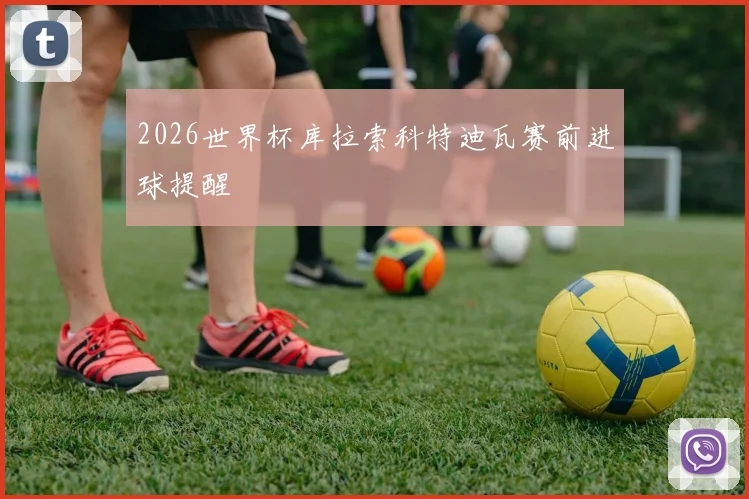 2026世界杯库拉索科特迪瓦赛前进球提醒