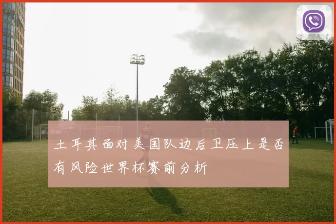 土耳其面对美国队边后卫压上是否有风险世界杯赛前分析