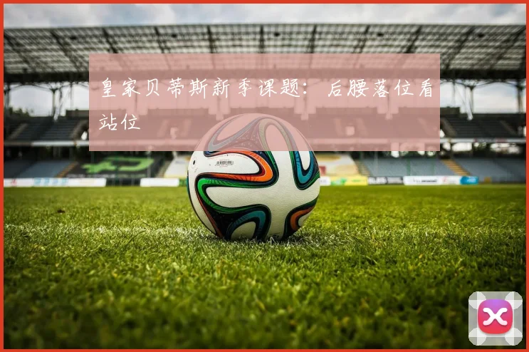 皇家贝蒂斯新季课题：后腰落位看站位