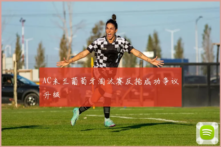 AC米兰葡萄牙淘汰赛反抢成功争议升级
