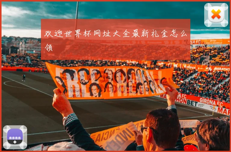 欢迎世界杯网址大全最新礼金怎么领