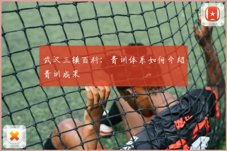 武汉三镇百科：青训体系如何介绍青训成果