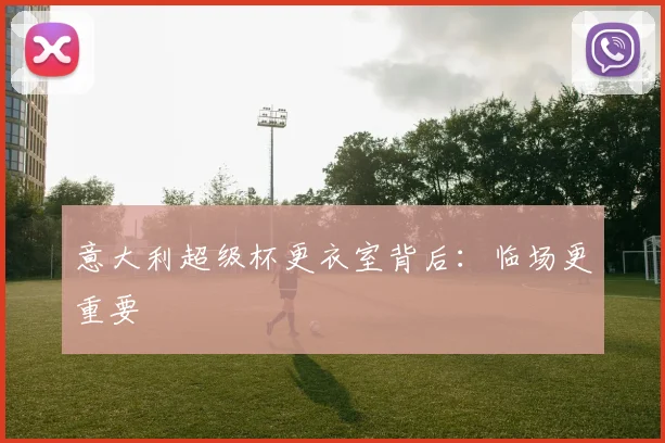 意大利超级杯更衣室背后：临场更重要