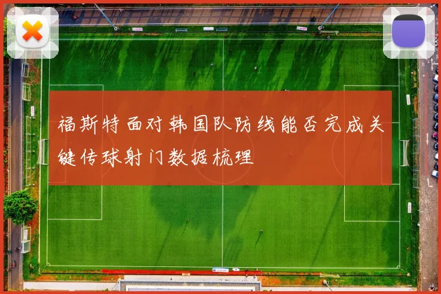 福斯特面对韩国队防线能否完成关键传球射门数据梳理