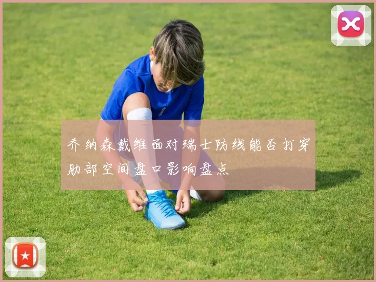 乔纳森戴维面对瑞士防线能否打穿肋部空间盘口影响盘点