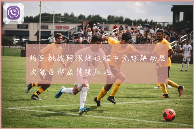 约旦挑战阿根廷过程中无球跑动层次能否形成持续压迫