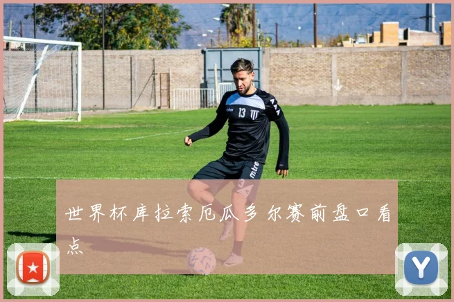 世界杯库拉索厄瓜多尔赛前盘口看点