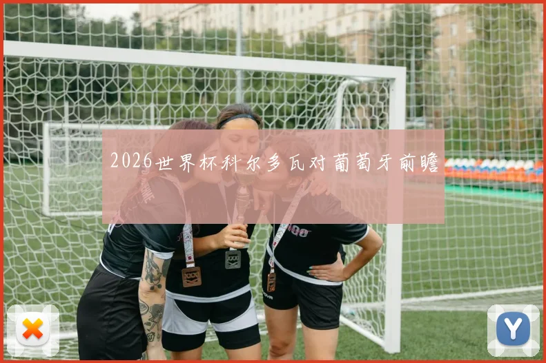 2026世界杯科尔多瓦对葡萄牙前瞻