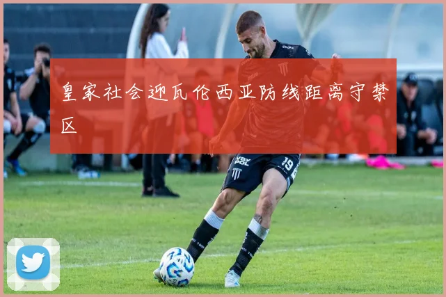 皇家社会迎瓦伦西亚防线距离守禁区